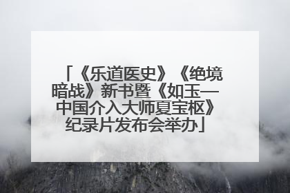 《乐道医史》《绝境暗战》新书暨《如玉—中国介入大师夏宝枢》纪录片发布会举办