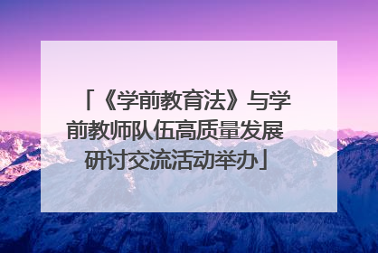 《学前教育法》与学前教师队伍高质量发展研讨交流活动举办