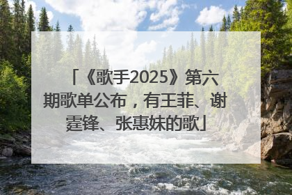 《歌手2025》第六期歌单公布，有王菲、谢霆锋、张惠妹的歌