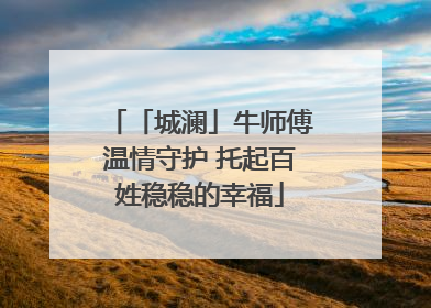 「城澜」牛师傅温情守护 托起百姓稳稳的幸福
