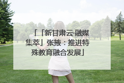 「新甘肃云·融媒集萃」张掖：推进特殊教育融合发展