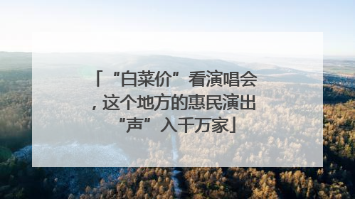 “白菜价”看演唱会，这个地方的惠民演出“声”入千万家