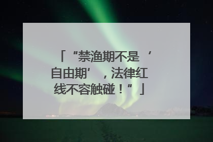 “禁渔期不是‘自由期’，法律红线不容触碰！”