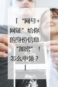 “网号+网证”给你的身份信息“加密”！怎么申领？