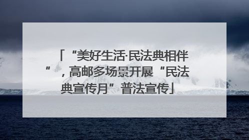 “美好生活·民法典相伴”，高邮多场景开展“民法典宣传月”普法宣传
