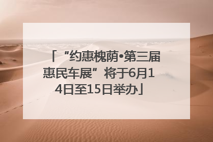 “约惠槐荫•第三届惠民车展”将于6月14日至15日举办
