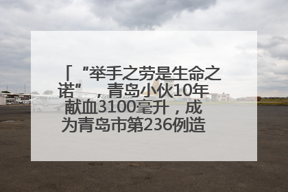 “举手之劳是生命之诺”，青岛小伙10年献血3100毫升，成为青岛市第236例造血干细胞捐献者