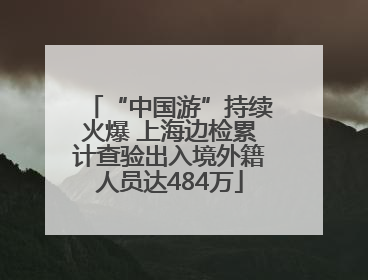 “中国游”持续火爆 上海边检累计查验出入境外籍人员达484万
