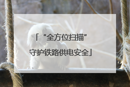 “全方位扫描” 守护铁路供电安全
