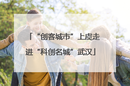 “创客城市”上虞走进“科创名城”武汉