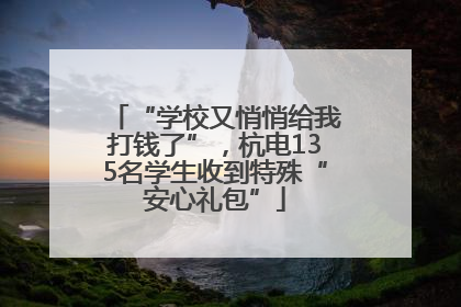 “学校又悄悄给我打钱了”，杭电135名学生收到特殊“安心礼包”