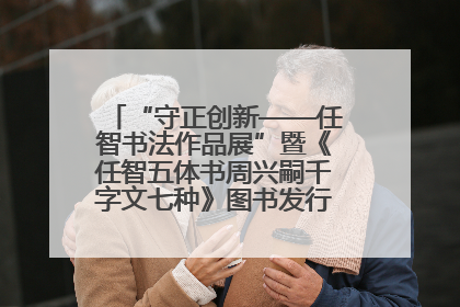 “守正创新——任智书法作品展”暨《任智五体书周兴嗣千字文七种》图书发行仪式在京举