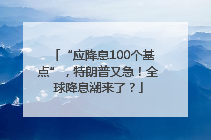“应降息100个基点”，特朗普又急！全球降息潮来了？