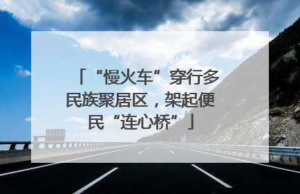 “慢火车”穿行多民族聚居区，架起便民“连心桥”