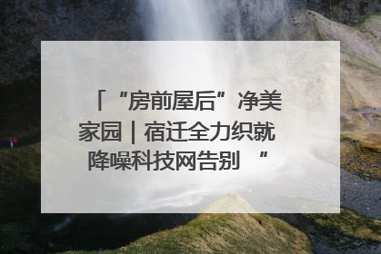 “房前屋后”净美家园｜宿迁全力织就降噪科技网告别 “声” 烦恼