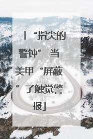 “指尖的警钟” 当美甲“屏蔽”了触觉警报
