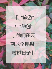 “旅游”→“旅创”，他们在云南这个理想村过日子