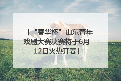 “春华杯”山东青年戏剧大赛决赛将于6月12日火热开赛