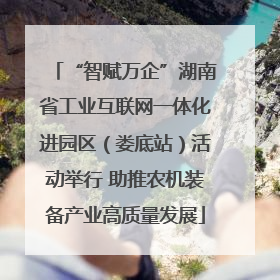 “智赋万企”湖南省工业互联网一体化进园区（娄底站）活动举行 助推农机装备产业高质量发展