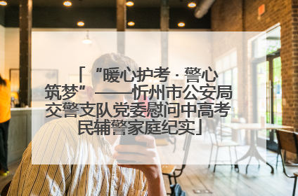 “暖心护考 · 警心筑梦”——忻州市公安局交警支队党委慰问中高考民辅警家庭纪实