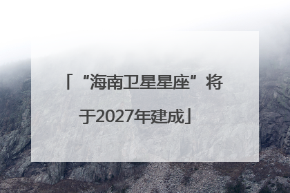 “海南卫星星座”将于2027年建成
