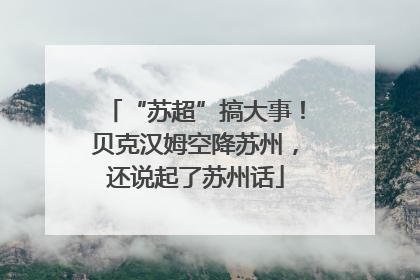 “苏超”搞大事！贝克汉姆空降苏州，还说起了苏州话