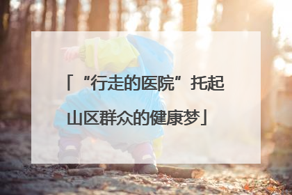 “行走的医院”托起山区群众的健康梦