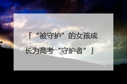 “被守护”的女孩成长为高考“守护者”
