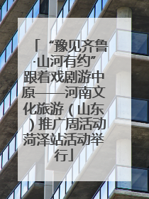 “豫见齐鲁·山河有约”跟着戏剧游中原——河南文化旅游（山东）推广周活动菏泽站活动举行