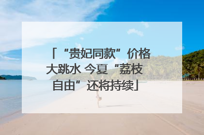 “贵妃同款”价格大跳水 今夏“荔枝自由”还将持续