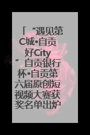 “遇见第C城•自贡好City”自贡银行杯•自贡第六届原创短视频大赛获奖名单出炉｜美好生活有“盐”味