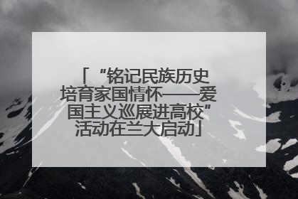 “铭记民族历史 培育家国情怀——爱国主义巡展进高校”活动在兰大启动
