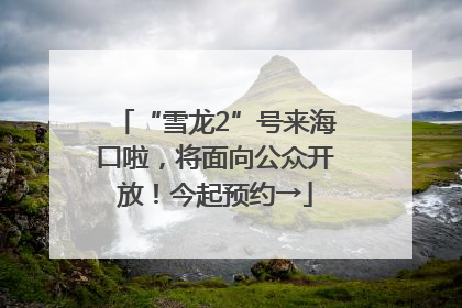 “雪龙2”号来海口啦，将面向公众开放！今起预约→
