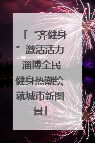 “齐健身”激活活力 淄博全民健身热潮绘就城市新图景