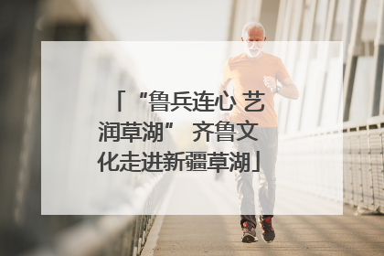 “鲁兵连心 艺润草湖” 齐鲁文化走进新疆草湖
