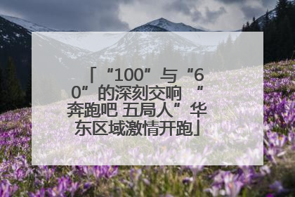 “100”与“60”的深刻交响 “奔跑吧 五局人”华东区域激情开跑