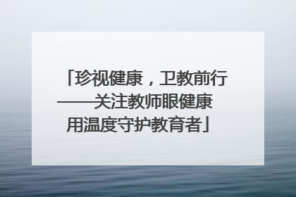 珍视健康，卫教前行——关注教师眼健康 用温度守护教育者