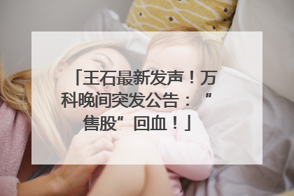 王石最新发声！万科晚间突发公告：“售股”回血！