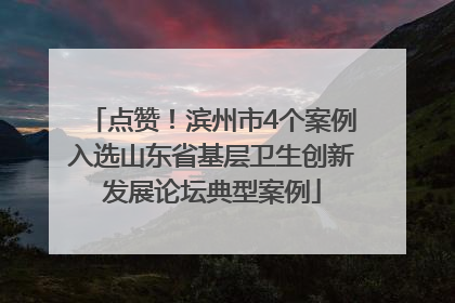 点赞！滨州市4个案例入选山东省基层卫生创新发展论坛典型案例
