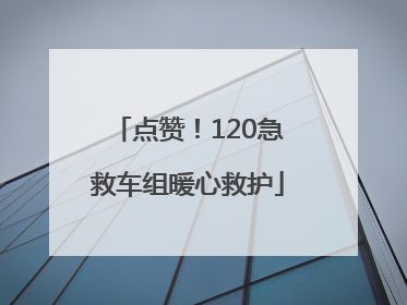 点赞！120急救车组暖心救护