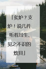 炙炉？支炉！说几件听着耳生、见之不识的炊具