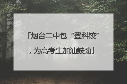 烟台二中包“登科饺”，为高考生加油鼓劲