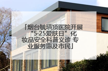 烟台毓璜顶医院开展“5·25爱肤日”化妆品安全科普义诊 专业服务惠及市民