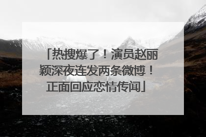 热搜爆了！演员赵丽颖深夜连发两条微博！正面回应恋情传闻