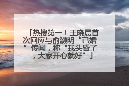 热搜第一！王晓晨首次回应与俞灏明“已婚”传闻，称“我头昏了，大家开心就好”