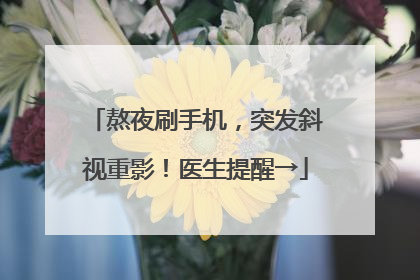 熬夜刷手机，突发斜视重影！医生提醒→