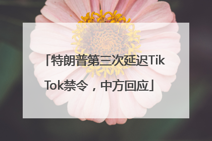 特朗普第三次延迟TikTok禁令，中方回应