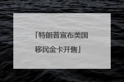 特朗普宣布美国移民金卡开售