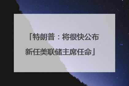 特朗普：将很快公布新任美联储主席任命
