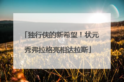 独行侠的新希望！状元秀弗拉格亮相达拉斯